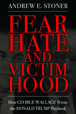 Fear, Hate, and Victimhood: How George Wallace Wrote the Donald Trump Playbook (Race, Rhetoric, and Media Series)