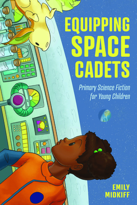 Equipping Space Cadets: Primary Science Fiction for Young Children (Children's Literature Association Series)