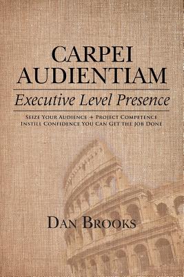 Carpei Audientiam: Executive Level Presence: Seize Your Audience, Project Competence Instill Confidence You Can Get the Job Done Image for Carpei Audientiam: Executive Level Presence: Seize Your Audience, Project Competence Instill Confidence You Can Get the Job Done