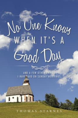 No One Knows When It's a Good Day: And a Few Other Things I Have Said on Sunday Mornings Image for No One Knows When It's a Good Day: And a Few Other Things I Have Said on Sunday Mornings