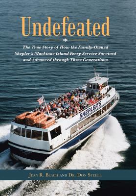 Undefeated: The True Story of How the Family-Owned Shepler's Mackinac Island Ferry Service Survived and Advanced through Three Generations