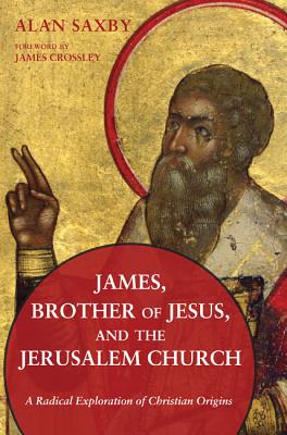 James, Brother Of Jesus, And The Jerusalem Church: A Radical Exploration Of Christian Origins