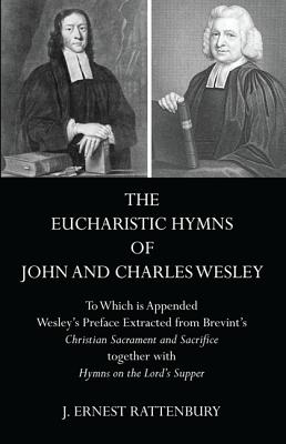 The Eucharistic Hymns of John and Charles Wesley: To Which is Appended Wesley's Preface Extracted from Brevint's Christian Sacraments and Sacrifice together with Hymns on the Lord's Supper