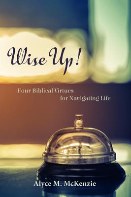 Wise Up!: Four Biblical Virtues for Navigating Life