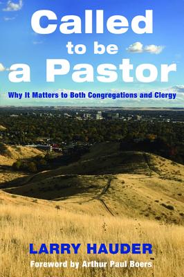 Called to Be a Pastor: Why It Matters to Both Congregations and Clergy [Paperback] Hauder, Larry and Boers, Arthur Paul