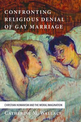 Confronting Religious Denial of Gay Marriage: Christian Humanism and the Moral Imagination (Confronting Fundamentalism Series)