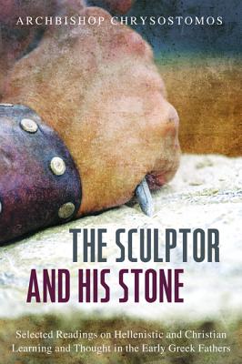 Image for The Sculptor and His Stone: Selected Readings on Hellenistic and Christian Learning and Thought in the Early Greek Fathers