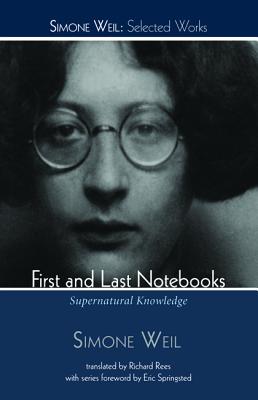 First and Last Notebooks: Supernatural Knowledge (Simone Weil: Selected Works), Simone Weil First and Last Notebooks: Supernatural Knowledge (Simone Weil: Selected Works), Simone Weil