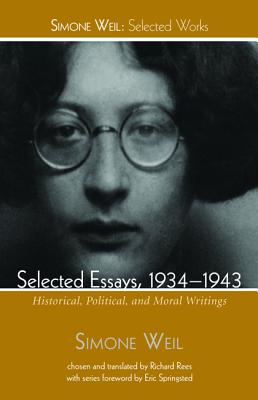 Selected Essays, 1934-1943: Historical, Political, and Moral Writings (Simone Weil: Selected Works), Simone Weil Selected Essays, 1934-1943: Historical, Political, and Moral Writings (Simone Weil: Selected Works), Simone Weil