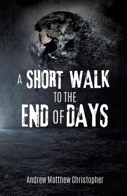 A SHORT WALK TO THE END OF DAYS Christopher, Andrew Matthew