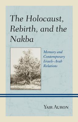 The Holocaust, Rebirth, and the Nakba: Memory and Contemporary IsraeliArab Relations