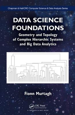Data Science Foundations: Geometry and Topology of Complex Hierarchic Systems and Big Data Analytics (Chapman & Hall/CRC Computer Science & Data Analysis)