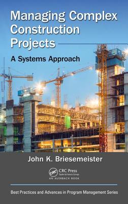 Managing Complex Construction Projects: A Systems Approach (Best Practices in Portfolio, Program, and Project Management)