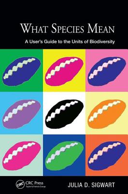 What Species Mean: A User's Guide to the Units of Biodiversity (Species and Systematics)
