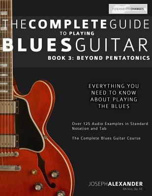 The Complete Guide to Playing Blues Guitar: Book Three - Beyond Pentatonics (Learn How to Play Blues Guitar)