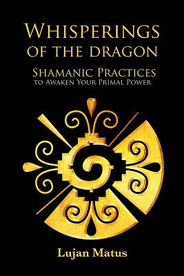 Whisperings of the Dragon: Shamanic Practices to Awaken Your Primal Power