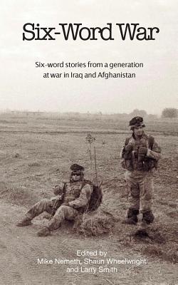 Image for Six-Word War: Six Word Stories From A Generation At War In Iraq And Afghanistan Six-Word War: Six Word Stories From A Generation At War In Iraq And Afghanistan