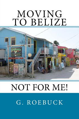 Moving to Belize - Not for Me!:The facts about the lifestyle, culture and practicalities of expat living in Belize