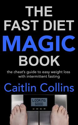 The Fast Diet Magic Book: The Cheat's Guide to Easy Weight Loss with Intermittent Fasting