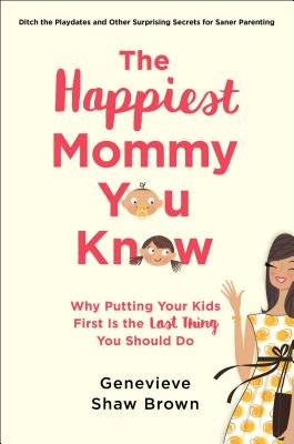 The Happiest Mommy You Know: Why Putting Your Kids First Is the LAST Thing You Should Do