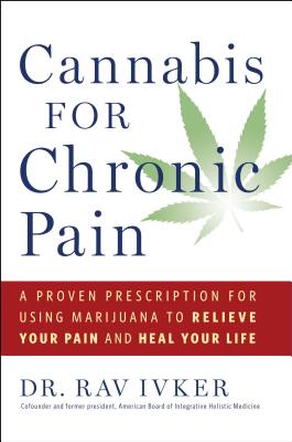Cannabis for Chronic Pain: A Proven Prescription for Using Marijuana to Relieve Your Pain and Heal Your Life