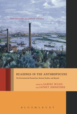 Readings in the Anthropocene: The Environmental Humanities, German Studies, and Beyond (New Directions in German Studies, 18) [Hardcover] Wilke, Sabine and Johnstone, Japhet