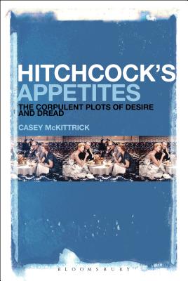 Hitchcock's Appetites: The Corpulent Plots of Desire and Dread [Hardcover] McKittrick, Casey