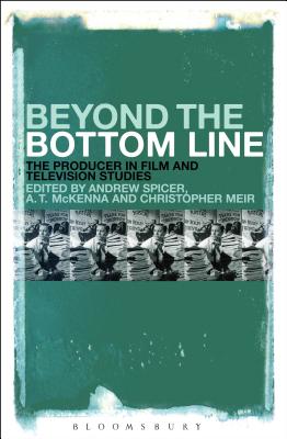 Beyond the Bottom Line: The Producer in Film and Television Studies [Paperback] Spicer, Andrew; McKenna, Anthony and Meir, Christopher