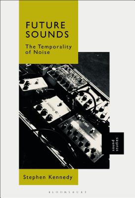 Future Sounds: The Temporality of Noise [Hardcover] Kennedy, Stephen