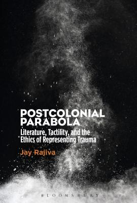 Postcolonial Parabola: Literature, Tactility, and the Ethics of Representing Trauma [Hardcover] Rajiva, Jay