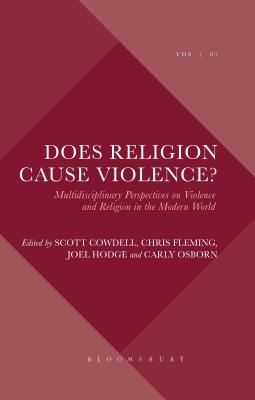 Does Religion Cause Violence: Multidisciplinary Perspectives on Violence and Religion in the Modern World (Violence, Desire, and the Sacred, 7) [Hardcover] Hodge, Joel; Cowdell, Scott; Fleming, Chris and Osborn, Carly