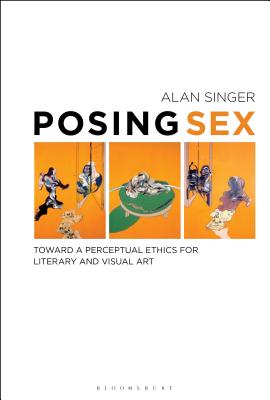 Posing Sex: Toward a Perceptual Ethics for Literary and Visual Art [Hardcover] Singer, Alan