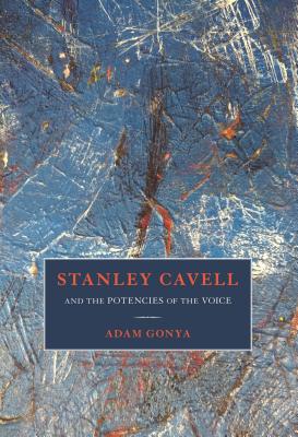 Stanley Cavell and the Potencies of the Voice [Hardcover] Gonya, Adam