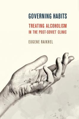 Governing Habits: Treating Alcoholism in the Post-Soviet Clinic (Expertise: Cultures and Technologies of Knowledge)