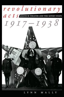 Revolutionary Acts: Amateur Theater and the Soviet State, 1917-1938