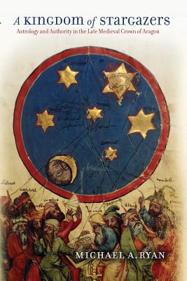 A Kingdom of Stargazers: Astrology and Authority in the Late Medieval Crown of Aragon