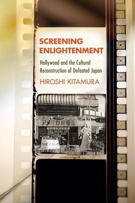 Screening Enlightenment: Hollywood and the Cultural Reconstruction of Defeated Japan (The United States in the World)