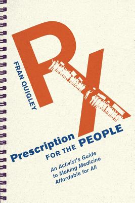 Prescription for the People: An Activists Guide to Making Medicine Affordable for All (The Culture and Politics of Health Care Work)