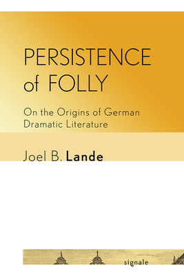 Persistence of Folly: On the Origins of German Dramatic Literature (Signale: Modern German Letters, Cultures, and Thought)