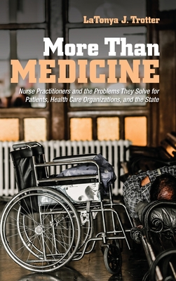 More Than Medicine: Nurse Practitioners and the Problems They Solve for Patients, Health Care Organizations, and the State (The Culture and Politics of Health Care Work)
