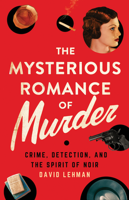 The Mysterious Romance of Murder: Crime, Detection, and the Spirit of Noir