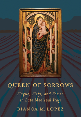 Queen of Sorrows: Plague, Piety, and Power in Late Medieval Italy (Medieval Societies, Religions, and Cultures)