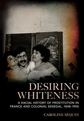 Desiring Whiteness: A Racial History of Prostitution in France and Colonial Senegal, 18481950