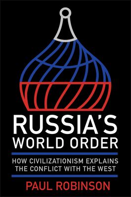 Russia's World Order: How Civilizationism Explains the Conflict with the West (NIU Series in Slavic, East European, and Eurasian Studies)