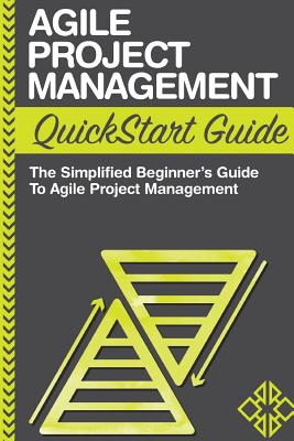 Agile Project Management QuickStart Guide: A Simplified Beginners Guide To Agile Project Management