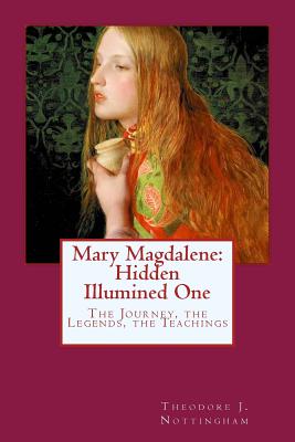 Image for Mary Magdalene: Hidden Illumined One: The Journey, the Legends, the Teachings Mary Magdalene: Hidden Illumined One: The Journey, the Legends, the Teachings