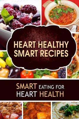 Image for Heart Healthy Smart Recipes: Smart Eating for Heart Health Heart Healthy Smart Recipes: Smart Eating for Heart Health
