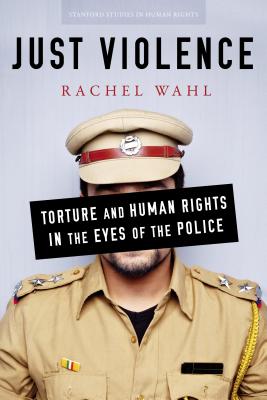 Just Violence: Torture and Human Rights in the Eyes of the Police (Stanford Studies in Human Rights)