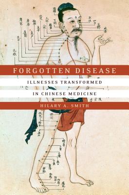 Forgotten Disease: Illnesses Transformed in Chinese Medicine (Studies of the Weatherhead East Asian Institute, Columbia University)