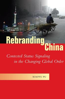 Rebranding China: Contested Status Signaling in the Changing Global Order (Studies in Asian Security)